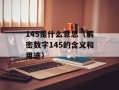 145是什么意思（解密数字145的含义和用途）