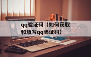 qq验证码（如何获取和填写qq验证码）
