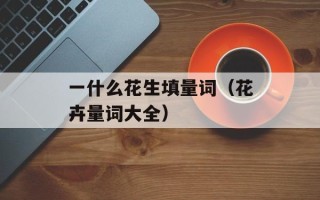 一什么花生填量词（花卉量词大全）