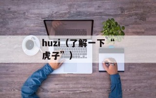 huzi（了解一下“虎子”）