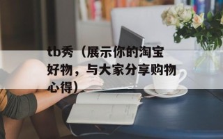 tb秀（展示你的淘宝好物，与大家分享购物心得）