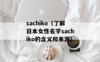 sachiko（了解日本女性名字sachiko的含义和来源）