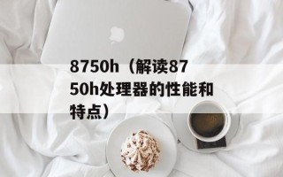 8750h（解读8750h处理器的性能和特点）
