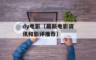 dy电影（最新电影资讯和影评推荐）