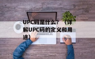 UPC码是什么？（详解UPC码的定义和用途）