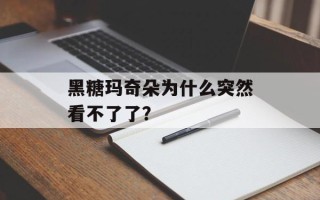 黑糖玛奇朵为什么突然看不了了？