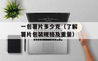 一包薯片多少克（了解薯片包装规格及重量）