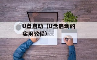 U盘启动（U盘启动的实用教程）