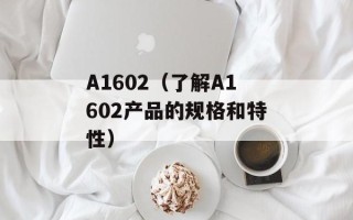 A1602（了解A1602产品的规格和特性）