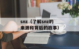 snz（了解snz的来源和背后的故事）