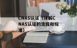 CNAS认证（详解CNAS认证的流程和标准）