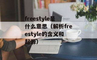 freestyle是什么意思（解析freestyle的含义和起源）