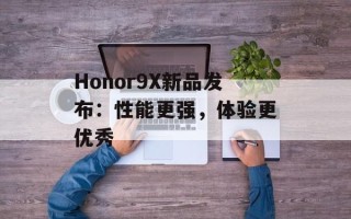 Honor9X新品发布：性能更强，体验更优秀