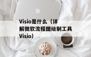 Visio是什么（详解微软流程图绘制工具Visio）