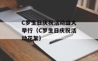 C罗生日庆祝活动盛大举行（C罗生日庆祝活动花絮）