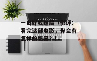 一出好戏结局（影评：看完这部电影，你会有怎样的感受？）
