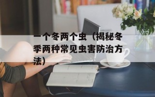 一个冬两个虫（揭秘冬季两种常见虫害防治方法）