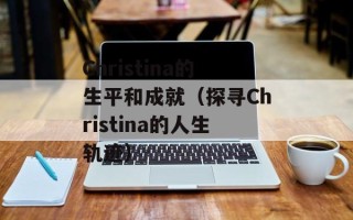 Christina的生平和成就（探寻Christina的人生轨迹）