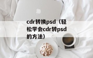 cdr转换psd（轻松学会cdr转psd的方法）