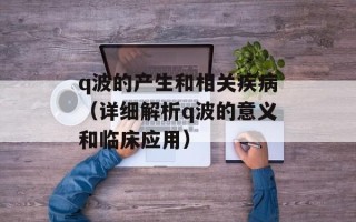 q波的产生和相关疾病（详细解析q波的意义和临床应用）