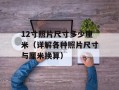 12寸照片尺寸多少厘米（详解各种照片尺寸与厘米换算）