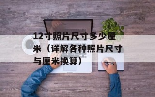 12寸照片尺寸多少厘米（详解各种照片尺寸与厘米换算）