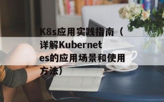 K8s应用实践指南（详解Kubernetes的应用场景和使用方法）