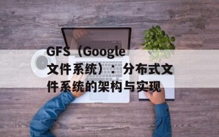 GFS（Google文件系统）：分布式文件系统的架构与实现