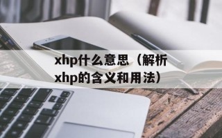 xhp什么意思（解析xhp的含义和用法）