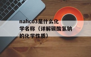 nahco3是什么化学名称（详解碳酸氢钠的化学性质）