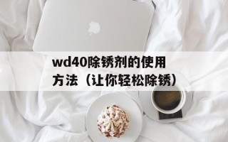 wd40除锈剂的使用方法（让你轻松除锈）