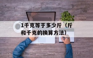 1千克等于多少斤（斤和千克的换算方法）