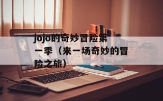 jojo的奇妙冒险第一季（来一场奇妙的冒险之旅）