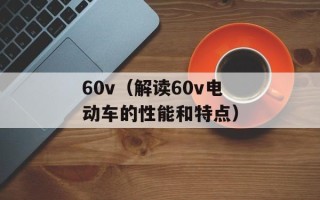 60v（解读60v电动车的性能和特点）