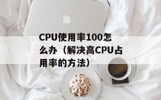 CPU使用率100怎么办（解决高CPU占用率的方法）