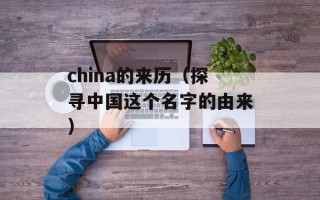 china的来历（探寻中国这个名字的由来）