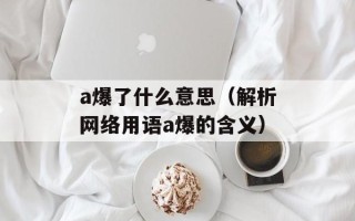 a爆了什么意思（解析网络用语a爆的含义）