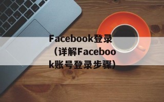 Facebook登录（详解Facebook账号登录步骤）