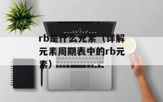 rb是什么元素（详解元素周期表中的rb元素）