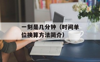 一刻是几分钟（时间单位换算方法简介）