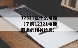 12321是什么电话（了解12321电话服务的相关信息）