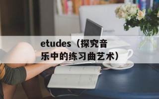 etudes（探究音乐中的练习曲艺术）