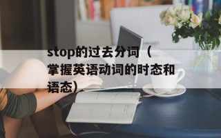 stop的过去分词（掌握英语动词的时态和语态）