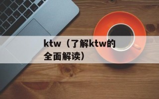 ktw（了解ktw的全面解读）