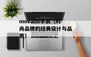movado手表（时尚品牌的经典设计与品质）