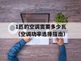 1匹的空调需要多少瓦（空调功率选择指南）