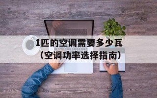 1匹的空调需要多少瓦（空调功率选择指南）