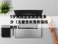 5岁男孩正常身高是多少（儿童生长发育指标解析）