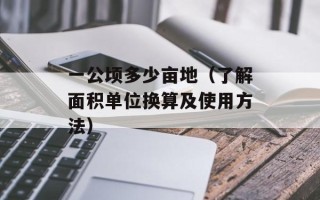 一公顷多少亩地（了解面积单位换算及使用方法）