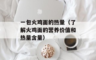 一包火鸡面的热量（了解火鸡面的营养价值和热量含量）